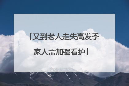 又到老人走失高发季 家人需加强看护