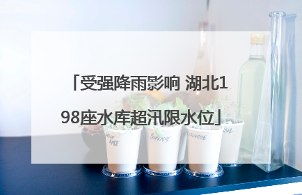 受强降雨影响 湖北198座水库超汛限水位