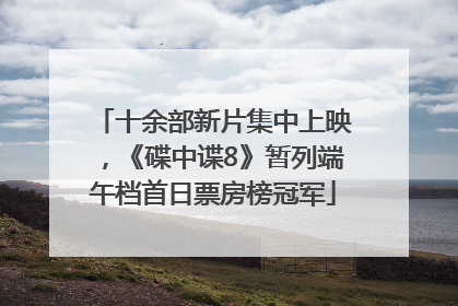 十余部新片集中上映，《碟中谍8》暂列端午档首日票房榜冠军