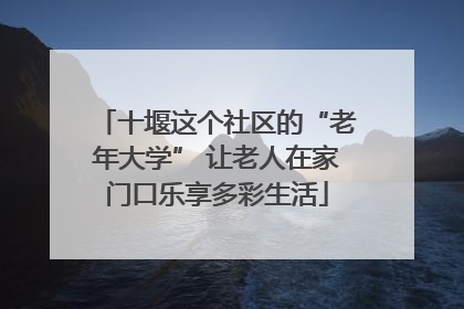 十堰这个社区的“老年大学” 让老人在家门口乐享多彩生活