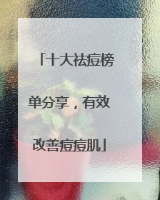 十大祛痘榜单分享，有效改善痘痘肌