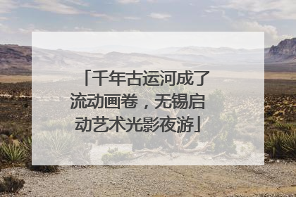 千年古运河成了流动画卷，无锡启动艺术光影夜游
