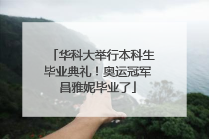 华科大举行本科生毕业典礼！奥运冠军昌雅妮毕业了