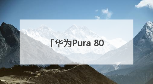华为Pura 80系列首发小艺看世界，AI能力再进阶