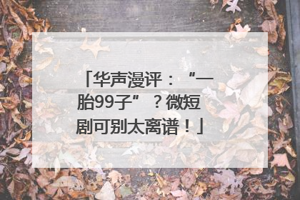 华声漫评：“一胎99子”？微短剧可别太离谱！