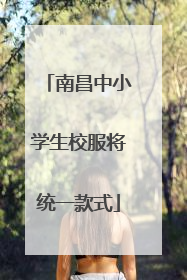 南昌中小学生校服将统一款式