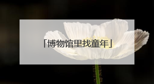 博物馆里找童年