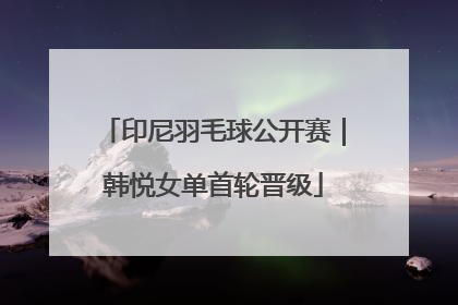 印尼羽毛球公开赛｜韩悦女单首轮晋级