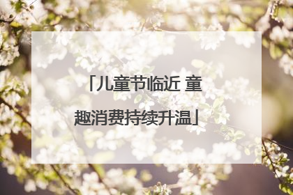 儿童节临近 童趣消费持续升温