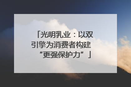 光明乳业：以双引擎为消费者构建“更强保护力”