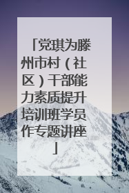党琪为滕州市村（社区）干部能力素质提升培训班学员作专题讲座