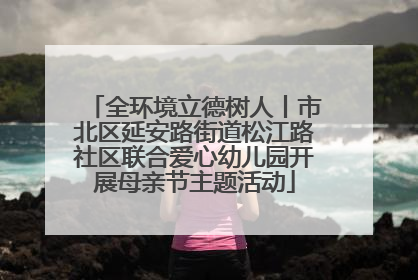 全环境立德树人丨市北区延安路街道松江路社区联合爱心幼儿园开展母亲节主题活动