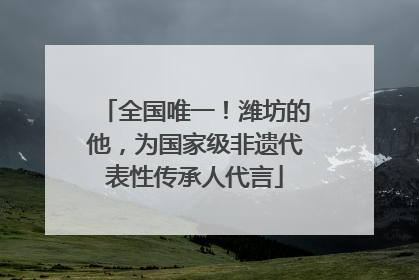 全国唯一！潍坊的他，为国家级非遗代表性传承人代言