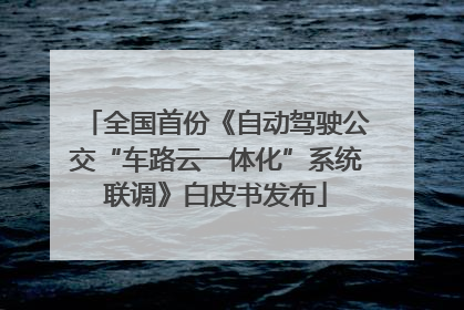 全国首份《自动驾驶公交“车路云一体化”系统联调》白皮书发布