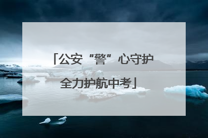 公安“警”心守护 全力护航中考