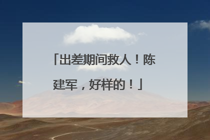 出差期间救人！陈建军，好样的！