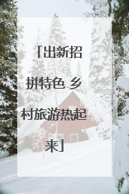 出新招 拼特色 乡村旅游热起来