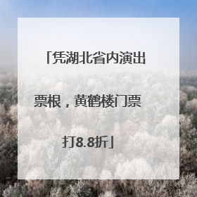凭湖北省内演出票根，黄鹤楼门票打8.8折