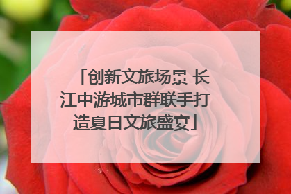 创新文旅场景 长江中游城市群联手打造夏日文旅盛宴