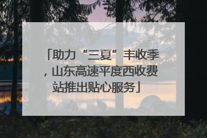 助力“三夏”丰收季，山东高速平度西收费站推出贴心服务