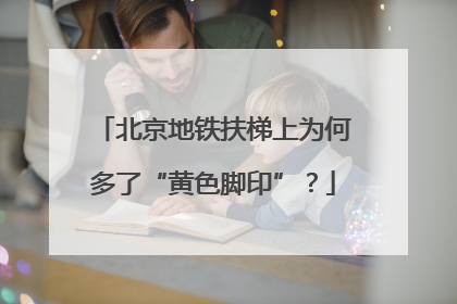 北京地铁扶梯上为何多了“黄色脚印”？
