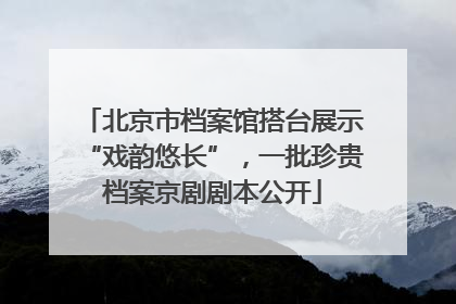 北京市档案馆搭台展示“戏韵悠长”，一批珍贵档案京剧剧本公开