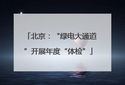 北京：“绿电大通道”开展年度“体检”