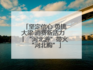 坚定信心 勇挑大梁·消费新活力丨“河北游”带火“河北购”