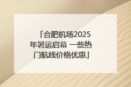 合肥机场2025年暑运启幕 一些热门航线价格优惠