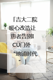 吉大二院暖心改造让患者告别ICU门外 “地铺时代”