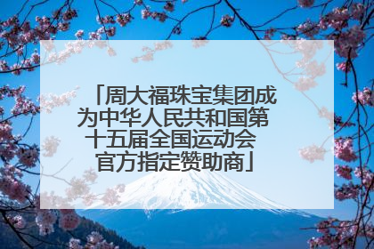 周大福珠宝集团成为中华人民共和国第十五届全国运动会 官方指定赞助商