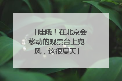 哇哦！在北京会移动的观景台上兜风，这很夏天