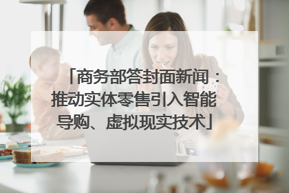 商务部答封面新闻：推动实体零售引入智能导购、虚拟现实技术