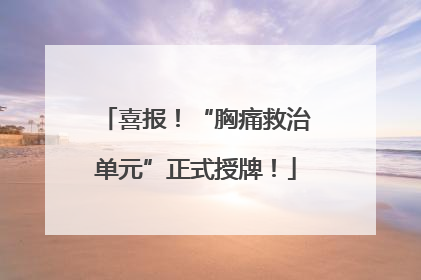 喜报！“胸痛救治单元”正式授牌！