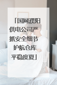 国网濮阳供电公司严抓安全细节 护航仓库平稳度夏