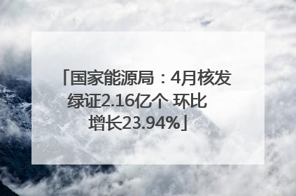 国家能源局：4月核发绿证2.16亿个 环比增长23.94%