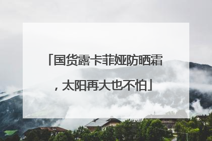 国货露卡菲娅防晒霜，太阳再大也不怕