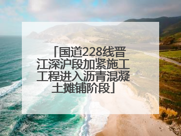 国道228线晋江深沪段加紧施工工程进入沥青混凝土摊铺阶段