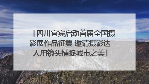 四川宜宾启动首届全国摄影展作品征集 邀请摄影达人用镜头捕捉城市之美