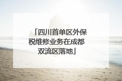 四川首单区外保税维修业务在成都双流区落地