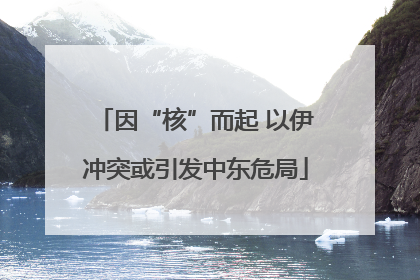 因“核”而起 以伊冲突或引发中东危局