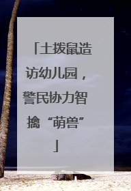 土拨鼠造访幼儿园，警民协力智擒“萌兽”