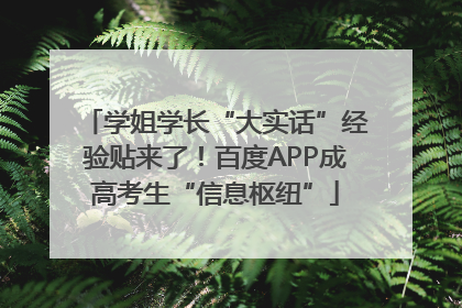 学姐学长“大实话”经验贴来了！百度APP成高考生“信息枢纽”