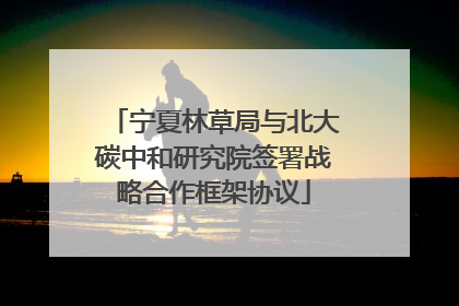 宁夏林草局与北大碳中和研究院签署战略合作框架协议