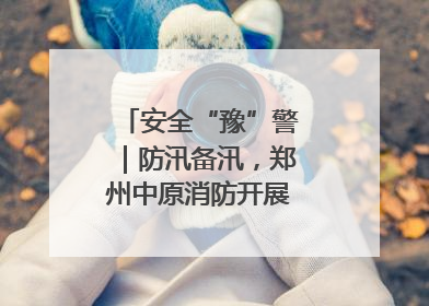 安全“豫”警｜防汛备汛，郑州中原消防开展水域实战演练