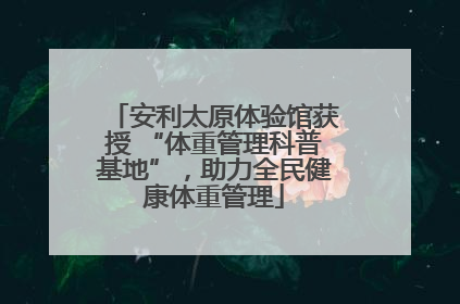 安利太原体验馆获授 “体重管理科普基地”，助力全民健康体重管理