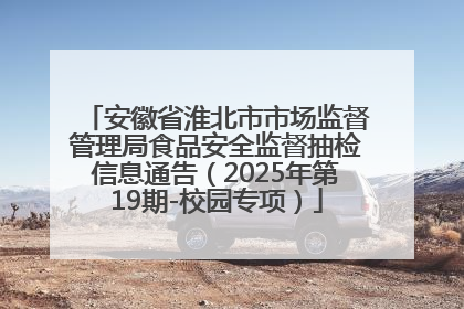 安徽省淮北市市场监督管理局食品安全监督抽检信息通告（2025年第19期-校园专项）