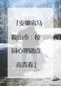 安徽省马鞍山市：校园心理剧点亮青春