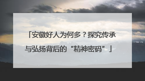安徽好人为何多？探究传承与弘扬背后的“精神密码”