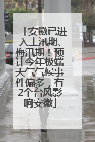 安徽已进入主汛期、梅汛期！预计今年极端天气气候事件偏多，有2个台风影响安徽